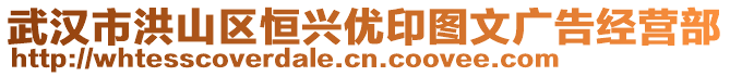 武漢市洪山區(qū)恒興優(yōu)印圖文廣告經(jīng)營部