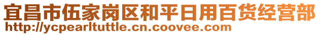 宜昌市伍家崗區(qū)和平日用百貨經(jīng)營部