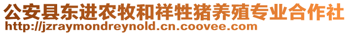 公安縣東進(jìn)農(nóng)牧和祥牲豬養(yǎng)殖專業(yè)合作社