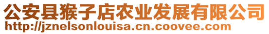 公安縣猴子店農(nóng)業(yè)發(fā)展有限公司