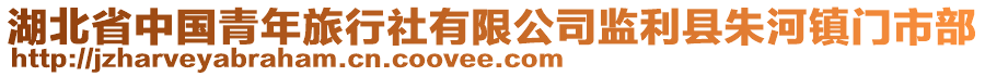 湖北省中國青年旅行社有限公司監(jiān)利縣朱河鎮(zhèn)門市部