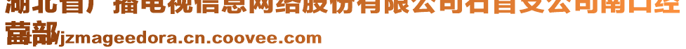 湖北省廣播電視信息網(wǎng)絡(luò)股份有限公司石首支公司南口經(jīng)
營(yíng)部