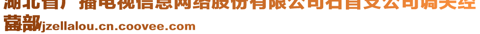 湖北省廣播電視信息網(wǎng)絡(luò)股份有限公司石首支公司調(diào)關(guān)經(jīng)
營部