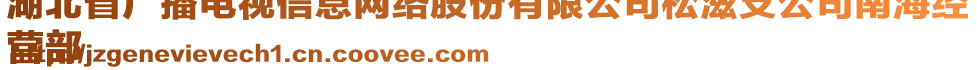 湖北省廣播電視信息網(wǎng)絡(luò)股份有限公司松滋支公司南海經(jīng)
營(yíng)部