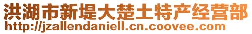 洪湖市新堤大楚土特產(chǎn)經(jīng)營部