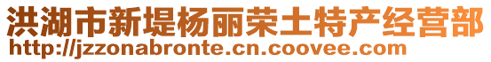 洪湖市新堤楊麗榮土特產(chǎn)經(jīng)營(yíng)部