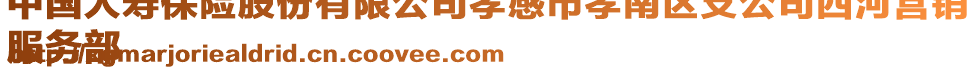 中國(guó)人壽保險(xiǎn)股份有限公司孝感市孝南區(qū)支公司西河營(yíng)銷(xiāo)
服務(wù)部