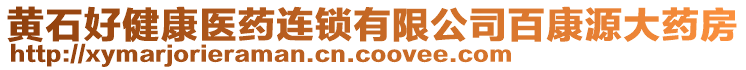 黃石好健康醫(yī)藥連鎖有限公司百康源大藥房