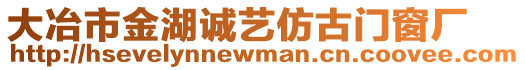 大冶市金湖誠(chéng)藝仿古門(mén)窗廠