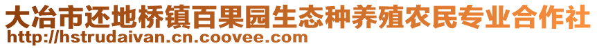 大冶市還地橋鎮(zhèn)百果園生態(tài)種養(yǎng)殖農(nóng)民專業(yè)合作社