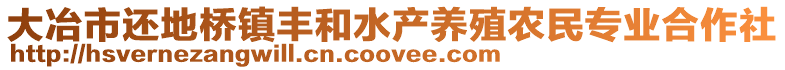 大冶市還地橋鎮(zhèn)豐和水產(chǎn)養(yǎng)殖農(nóng)民專業(yè)合作社