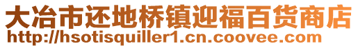 大冶市還地橋鎮(zhèn)迎福百貨商店