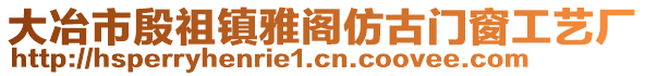 大冶市殷祖鎮(zhèn)雅閣仿古門窗工藝廠