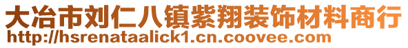 大冶市劉仁八鎮(zhèn)紫翔裝飾材料商行