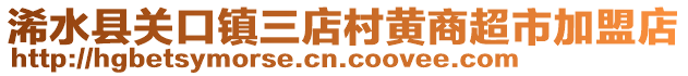 浠水縣關口鎮(zhèn)三店村黃商超市加盟店