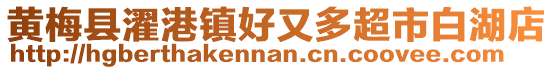 黃梅縣濯港鎮(zhèn)好又多超市白湖店