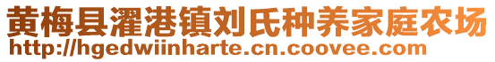 黃梅縣濯港鎮(zhèn)劉氏種養(yǎng)家庭農(nóng)場(chǎng)