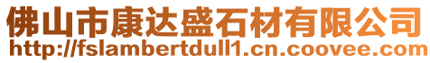 佛山市康達盛石材有限公司