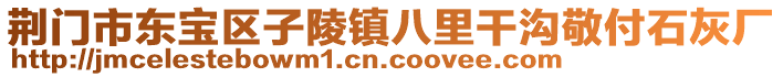 荊門市東寶區(qū)子陵鎮(zhèn)八里干溝敬付石灰廠