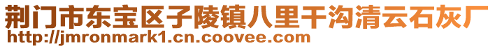 荆门市东宝区子陵镇八里干沟清云石灰厂