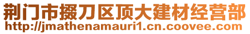 荊門市掇刀區(qū)頂大建材經(jīng)營(yíng)部