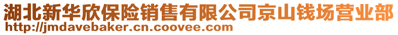 湖北新華欣保險(xiǎn)銷售有限公司京山錢場(chǎng)營(yíng)業(yè)部