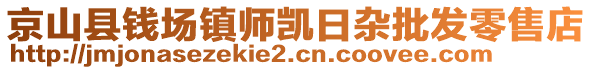 京山縣錢場鎮(zhèn)師凱日雜批發(fā)零售店