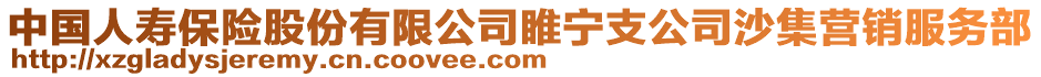 中国人寿保险股份有限公司睢宁支公司沙集营销服务部