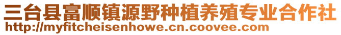 三臺縣富順鎮(zhèn)源野種植養(yǎng)殖專業(yè)合作社