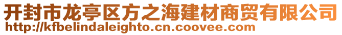 開(kāi)封市龍亭區(qū)方之海建材商貿(mào)有限公司