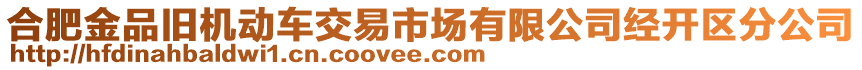 合肥金品舊機(jī)動(dòng)車(chē)交易市場(chǎng)有限公司經(jīng)開(kāi)區(qū)分公司