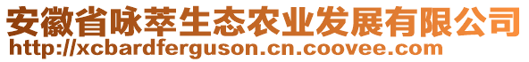 安徽省詠萃生態(tài)農(nóng)業(yè)發(fā)展有限公司