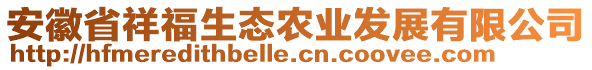 安徽省祥福生態(tài)農(nóng)業(yè)發(fā)展有限公司