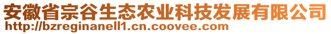 安徽省宗谷生態(tài)農(nóng)業(yè)科技發(fā)展有限公司