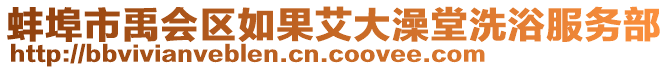 蚌埠市禹會區(qū)如果艾大澡堂洗浴服務(wù)部