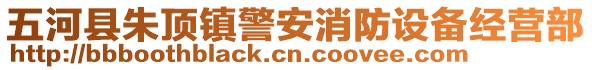 五河縣朱頂鎮(zhèn)警安消防設(shè)備經(jīng)營部