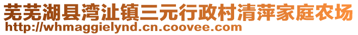 蕪蕪湖縣灣沚鎮(zhèn)三元行政村清萍家庭農(nóng)場