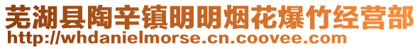 蕪湖縣陶辛鎮(zhèn)明明煙花爆竹經(jīng)營部