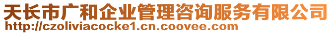 天長(zhǎng)市廣和企業(yè)管理咨詢服務(wù)有限公司