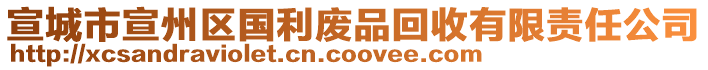 宣城市宣州區(qū)國利廢品回收有限責(zé)任公司