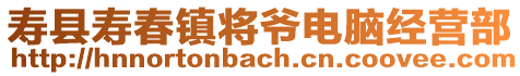 壽縣壽春鎮(zhèn)將爺電腦經(jīng)營(yíng)部