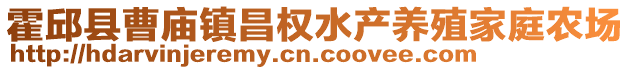 霍邱縣曹廟鎮(zhèn)昌權(quán)水產(chǎn)養(yǎng)殖家庭農(nóng)場