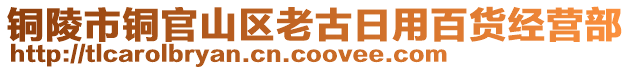 铜陵市铜官山区老古日用百货经营部