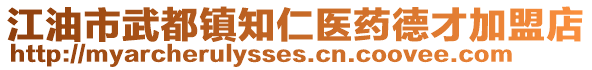 江油市武都鎮(zhèn)知仁醫(yī)藥德才加盟店