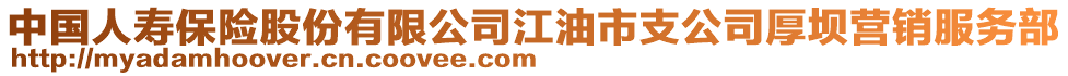 中國(guó)人壽保險(xiǎn)股份有限公司江油市支公司厚壩營(yíng)銷(xiāo)服務(wù)部