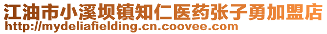 江油市小溪坝镇知仁医药张子勇加盟店