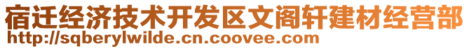 宿遷經濟技術開發(fā)區(qū)文閣軒建材經營部