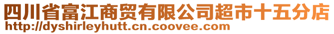 四川省富江商貿(mào)有限公司超市十五分店