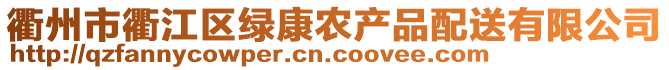 衢州市衢江區(qū)綠康農(nóng)產(chǎn)品配送有限公司