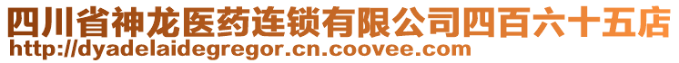 四川省神龍醫(yī)藥連鎖有限公司四百六十五店